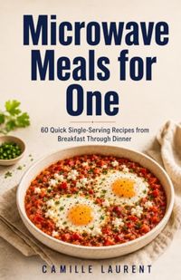 Microwave Meals for One: 60 Quick Single-Serving Recipes from Breakfast Through Dinner