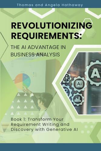 Revolutionizing Requirements: The AI Advantage in Business Analysis: Book 1