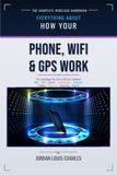How Your Phone, WiFI & GPS Work: A plain-language physics-first guide to the technology you carry with you, including touchscreens, Bluetooth, cameras, batteries, streaming & Face ID.