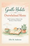 Gentle Habits for Overwhelmed Moms