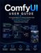 ComfyUI USER GUIDE: The Complete Beginner-to-Advanced Workflow Handbook for AI Image Generation, Photo Editing, Custom Nodes, Automation, and Professional Creative Projects. V30.