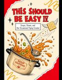 This Should Be Easy IV: Soups, Stews and the Occasional Flying Cracker