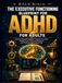 The Executive Functioning Blueprint for Adults with ADHD: Evidence-Based Strategies to Rewire Your Brain, Master Focus, Time, and Emotions, and Thrive in Every Area of Life
