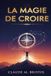 La magie de croire: Libérez le pouvoir invisible de votre croyance