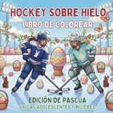 Hockey Easter Edition Hockey Ice Skating Coloring Book for Teen Girls and Women: Spring-Themed, Relaxation, Anti-Stress, and Special Easter Gift