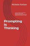 Prompting Is Thinking: A Practical Guide to Asking Better Questions, Giving Clearer Instructions, Revising AI Outputs, and Keeping Human Judgment in Charge