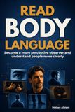 READ BODY LANGUAGE: Become a More Perceptive Observer and Understand People More Clearly | Interpret Nonverbal Cues and Social Dynamics Using Context, Baseline, and Verification