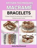 ARTISAN TECHNIQUES: MACRAME BRACELETS: Create Stylish Accessories Using Knotting Patterns and Cords