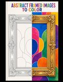 ABSTRACT FRAMED IMAGES TO COLOR: 100 beautiful abstract images with wonderful frames, all ready to be colored. Suitable for young people and adults. ... for group work. Suitable for holidays.