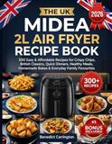 The Midea The Uk Midea 2l Air Fryer Recipe Book: 300 Easy & Affordable Recipes for Crispy Chips, British Classics, Quick Dinners, Healthy Meals, Homemade Bakes & Everyday Family Favourites