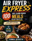 Air Fryer Express: 100 Fast, Flavor-Packed Meals for Busy Families and Time-Crunched Professionals