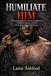 HUMILIATE HIM: The Complete Guide to Erotic Degradation, Verbal Domination, and the Psychology of Beautiful Shame
