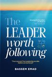 The Leader Worth Following: Growing The 4 Pillars Of Influence: Heart, Hand, Mind and Will