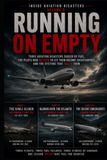 Running on Empty: Three Aviation Disasters Caused by Fuel, the Pilots Who Refused to Let Them Become Catastrophes, and the Systems That Failed Them