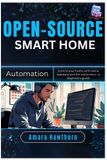 Open-Source Independently Published Open-Source Smart Home Automation: Control your home with Home Assistant and DIY electronics – a beginner’s Guide