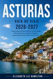 ASTURIAS GUÍA DE VIAJE 2026-2027: Tu guía esencial para explorar Oviedo, Gijón, los Picos de Europa, los pueblos costeros, la gastronomía local y las rutas panorámicas en coche.