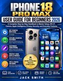 IPHONE Apple IPHONE 18 PRO MAX USER GUIDE FOR BEGINNERS