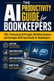 The AI Productivity Guide for Bookkeepers: 100+ Professional AI Prompts, Workflow Systems, and Strategies Built Specifically for Bookkeepers