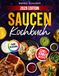 Saucen Kochbuch: Meisterhafte BBQ-Saucen und Dips treffen auf klassische Fonds sowie asiatische und fruchtige Saucen