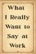 What I Really Want to Say at Work: A Sarcastic Notebook for Secret Thoughts, Workplace Humor & Unspoken Opinions