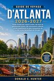 GUIDE Atlanta GUIDE DE VOYAGE D'ATLANTA 2026-2027: Guide d'initié des trésors cachés, des lieux de gastronomie locaux, des monuments culturels et des expériences ... de la ville la plus dynamique de Géorgie.