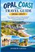 Opal Coast OPAL COAST TRAVEL GUIDE 2026-2027: Your Complete Guide to Family Getaways, Solo Adventures, Outdoor Exploration, and Local Experiences