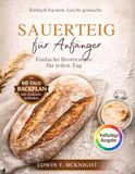 SAUERTEIG für Anfänger: Einfache selbstgebackene Brotrezepte