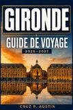 GIRONDE GUIDE DE VOYAGE 2026-2027: Bordeaux, bassin d’Arcachon et les Routes du Médoc avec Excursions d'une journée, villages ostréicoles, Itinéraires ... Pratique pour le Sud-Ouest de la France