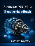 Siemens NX 2512 Benutzerhandbuch: Vom Anfänger zum Profi in 3D-Design, Simulation und Fertigung