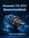 Siemens NX 2512 Benutzerhandbuch: Vom Anfänger zum Profi in 3D-Design, Simulation und Fertigung
