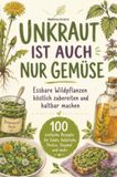 Essbare Wildpflanzen: 100 einfache Rezepte für Salate, Aufstriche, Pestos, Oxymel und mehr