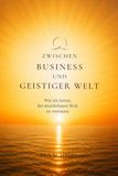 Zwischen Business und geistiger Welt: Wie ich lernte, der unsichtbaren Welt zu vertrauen – Eine persönliche Reise zwischen Management, Intuition und Akasha