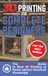 3D Printing for Complete Beginners: The Step-by-Step Guide to Start 3D Printing at Home without Technical Knowledge