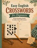 Easy English CROSSWORDS for Beginners: 30 Fun Vocabulary Puzzles for Adults, Teens and ESL Learners
