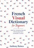 French Visual Dictionary for Beginners: Build Your Vocabulary Naturally with Everyday Topics and Words in Context