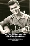 RITCHIE VALENS RITCHIE VALENS AND THE RISE OF ROCK AND ROLL: A Biography of His Life and Career in American Music