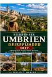 Umbrien Reiseführer 2027: Erleben Sie Assisi, Perugia, Orvieto, historische Dörfer, das Trüffelgebiet, Weinberge und das wahre Herz Italiens.