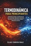 Termodinámica para principiantes: Comprenda la energía, la transferencia de calor y la entropía. Aprenda las cuatro leyes de la física con explicaciones sencillas y aplicaciones prácticas.
