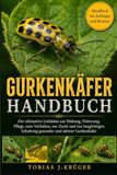 GURKENKÄFER HANDBUCH: Der ultimative Leitfaden zur Haltung, Fütterung, Pflege, zum Verhalten, zur Zucht und zur langfristigen Erhaltung gesunder und aktiver Gurkenkäfer