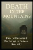 Death Independently Published Death In The Mountains: Funeral Customs & Deathways In Eastern Kentucky Paperback