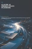 The Claude AI The Claude AI Productivity Playbook: A Beginner-Friendly Guide to Better Prompts, Smarter Workflows, Practical Automation, and Reliable AI-Assisted Work