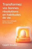 Transformez Independently Published Transformez vos bonnes résolutions en habitudes de vie: Grâce à la méthode de l’Incubateur Paperback