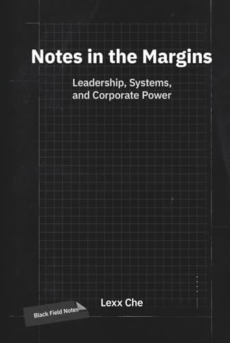 Notes in the Margins: Leadership, Systems, and Corporate Power: Black Field Notes: Corporate Culture, Systems Logic, and AI Strategy for Founders and Executive Management