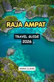 RAJA AMPAT TRAVEL GUIDE 2026