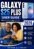 GALAXY Samsung Galaxy S25 Plus User Guide for Beginners and Seniors 2026