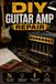 DIY Guitar Amp Repair: Fix Tube and Solid-State Amps, Troubleshoot the Most Common Failures, and Keep Your Rig Stage-Ready