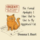 The Formal Apologies I Have Had To Give To My Aggrieved Cat