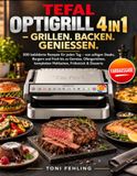 TEFAL OPTIGRILL 4IN1 – GRILLEN. BACKEN. GENIESSEN.: 300 bebilderte Rezepte für jeden Tag – von saftigen Steaks, Burgern und Fisch bis zu Gemüse, ... kompletten Mahlzeiten, Frühstück & Desserts