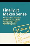 Finally, It Makes Sense: An Executive Function Workbook for Adults Navigating a Late ADHD Diagnosis