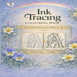 Ink Tracing Colouring Book Illuminated Letters A–Z — Months: April Trace Elegant Illuminated Letters and Turn Faint Guides into Beautiful Ink Artwork